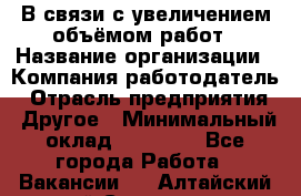 В связи с увеличением объёмом работ › Название организации ­ Компания-работодатель › Отрасль предприятия ­ Другое › Минимальный оклад ­ 12 000 - Все города Работа » Вакансии   . Алтайский край,Славгород г.